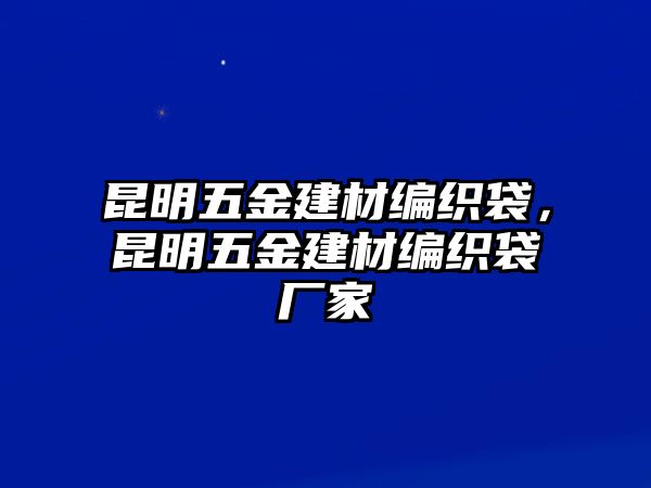 昆明五金建材編織袋，昆明五金建材編織袋廠家