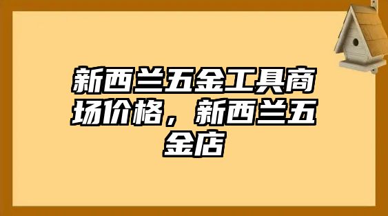 新西蘭五金工具商場價格，新西蘭五金店