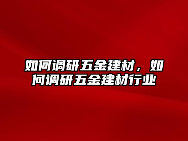 如何調研五金建材，如何調研五金建材行業