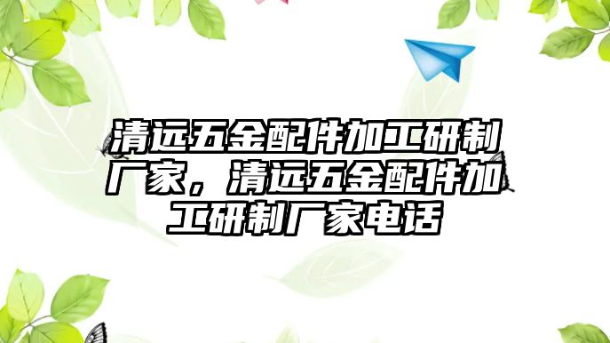 清遠五金配件加工研制廠家，清遠五金配件加工研制廠家電話