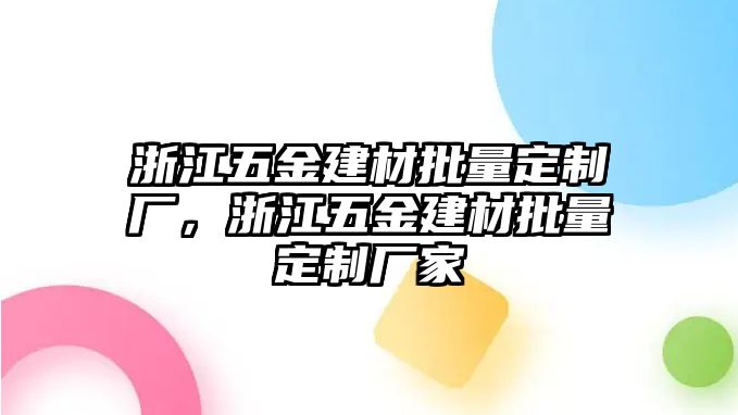 浙江五金建材批量定制廠，浙江五金建材批量定制廠家