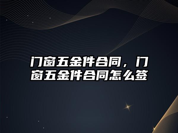 門窗五金件合同，門窗五金件合同怎么簽