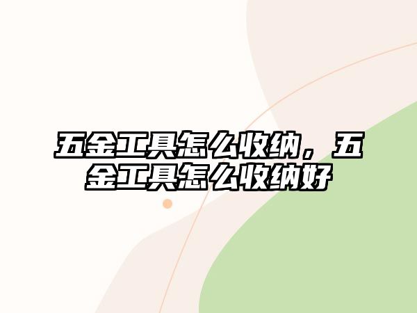 五金工具怎么收納，五金工具怎么收納好