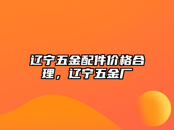 遼寧五金配件價格合理，遼寧五金廠