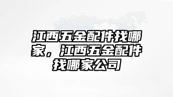 江西五金配件找哪家，江西五金配件找哪家公司