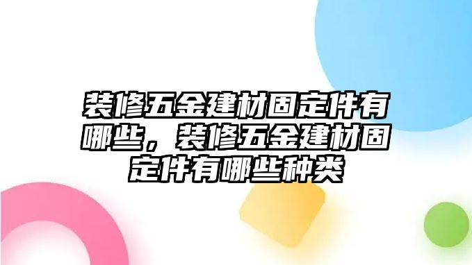 裝修五金建材固定件有哪些，裝修五金建材固定件有哪些種類