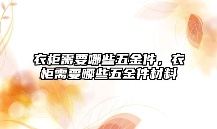 衣柜需要哪些五金件，衣柜需要哪些五金件材料