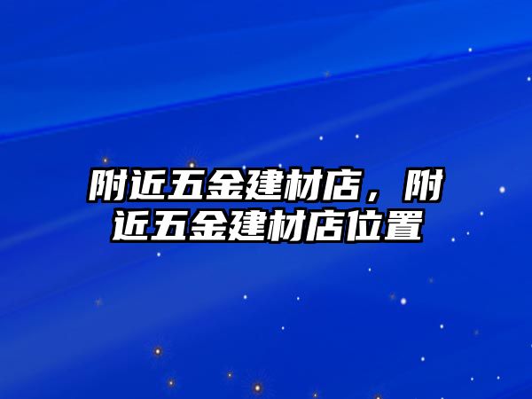 附近五金建材店，附近五金建材店位置