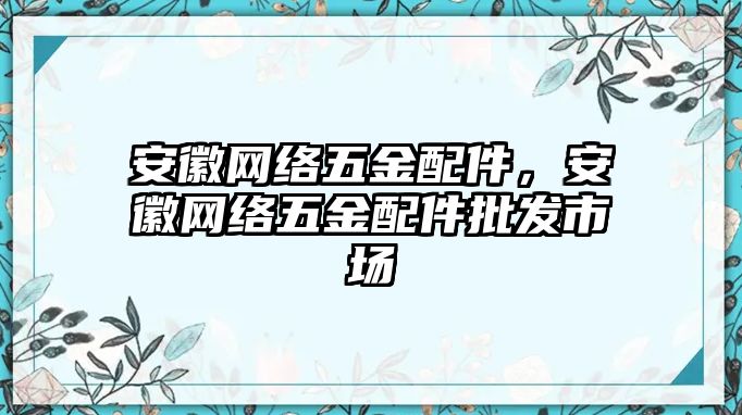 安徽網(wǎng)絡(luò)五金配件，安徽網(wǎng)絡(luò)五金配件批發(fā)市場(chǎng)