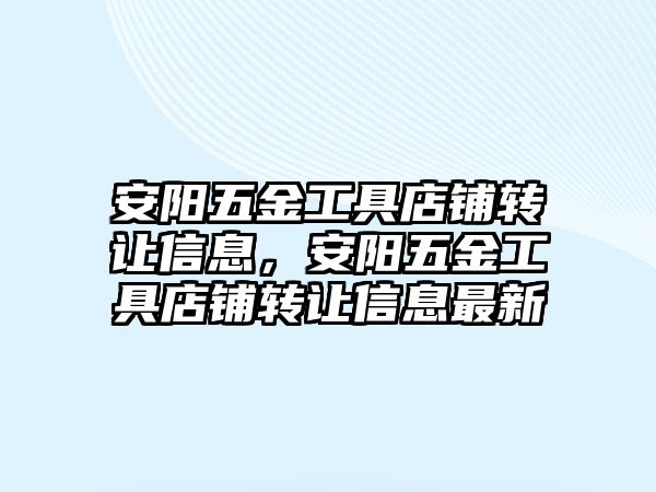 安陽五金工具店鋪轉讓信息，安陽五金工具店鋪轉讓信息最新