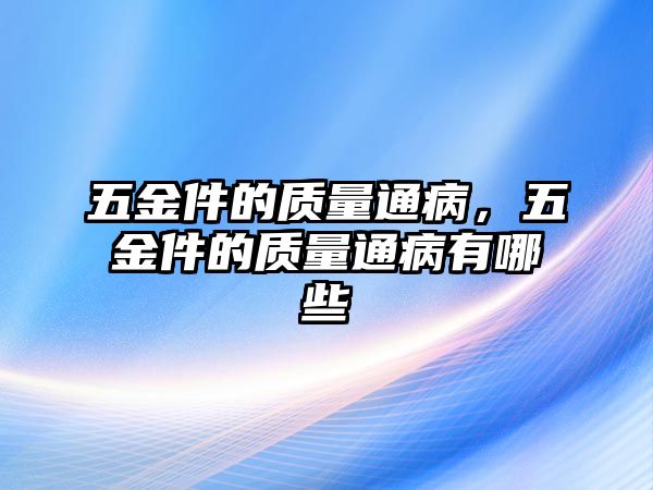 五金件的質量通病，五金件的質量通病有哪些