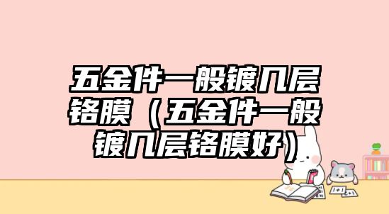 五金件一般鍍幾層鉻膜（五金件一般鍍幾層鉻膜好）