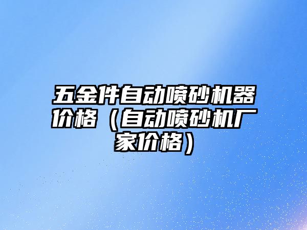 五金件自動噴砂機器價格（自動噴砂機廠家價格）