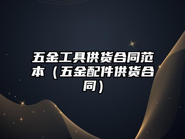 五金工具供貨合同范本（五金配件供貨合同）