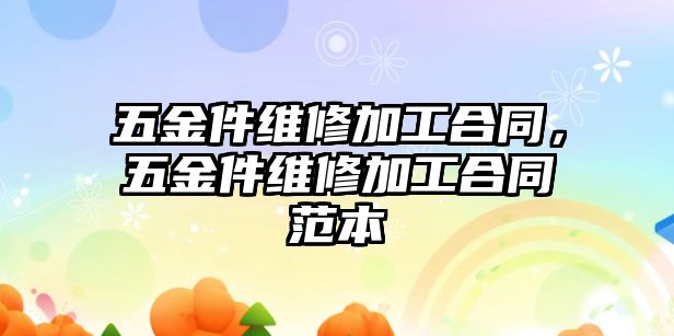 五金件維修加工合同，五金件維修加工合同范本