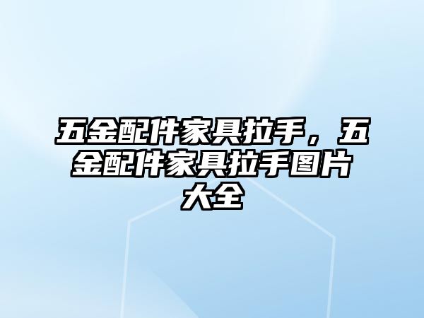 五金配件家具拉手，五金配件家具拉手圖片大全