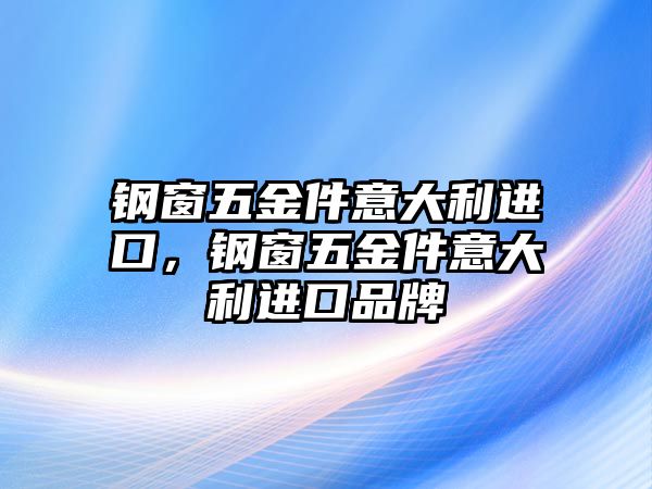 鋼窗五金件意大利進口，鋼窗五金件意大利進口品牌