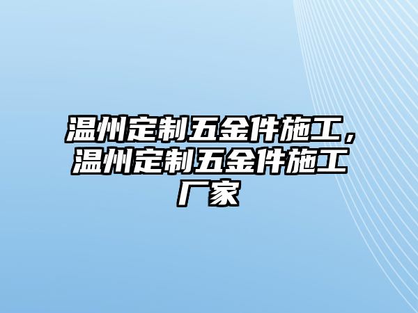 溫州定制五金件施工，溫州定制五金件施工廠家