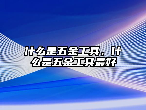 什么是五金工具，什么是五金工具最好