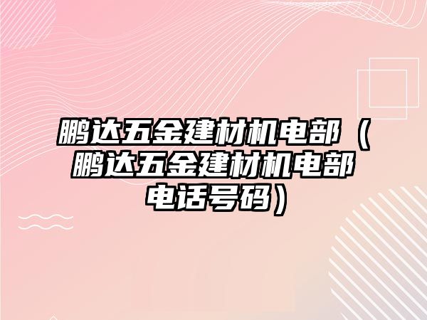 鵬達五金建材機電部（鵬達五金建材機電部電話號碼）