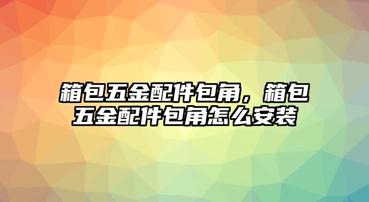 箱包五金配件包角，箱包五金配件包角怎么安裝