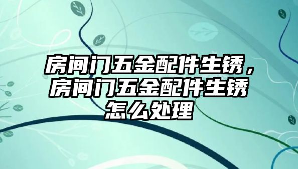 房間門五金配件生銹，房間門五金配件生銹怎么處理