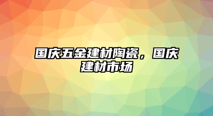 國慶五金建材陶瓷，國慶建材市場