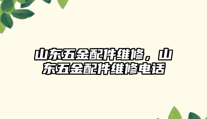 山東五金配件維修，山東五金配件維修電話