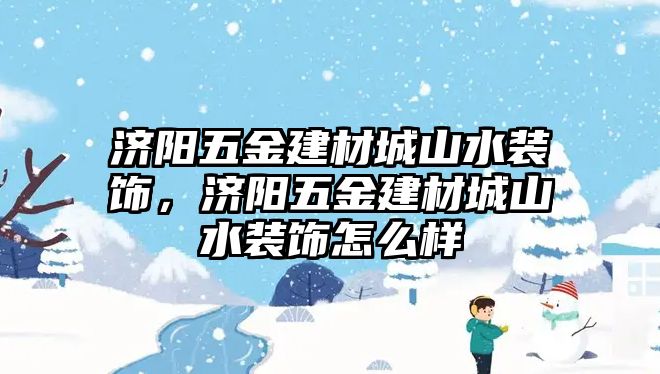 濟陽五金建材城山水裝飾，濟陽五金建材城山水裝飾怎么樣