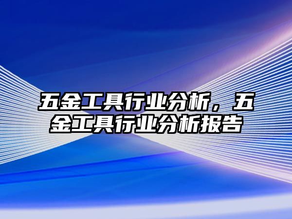 五金工具行業分析，五金工具行業分析報告