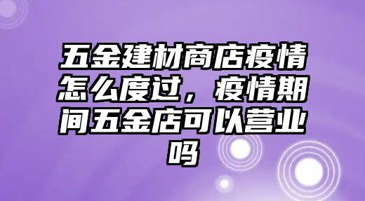 五金建材商店疫情怎么度過，疫情期間五金店可以營業嗎