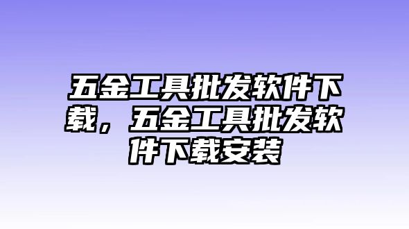 五金工具批發(fā)軟件下載，五金工具批發(fā)軟件下載安裝