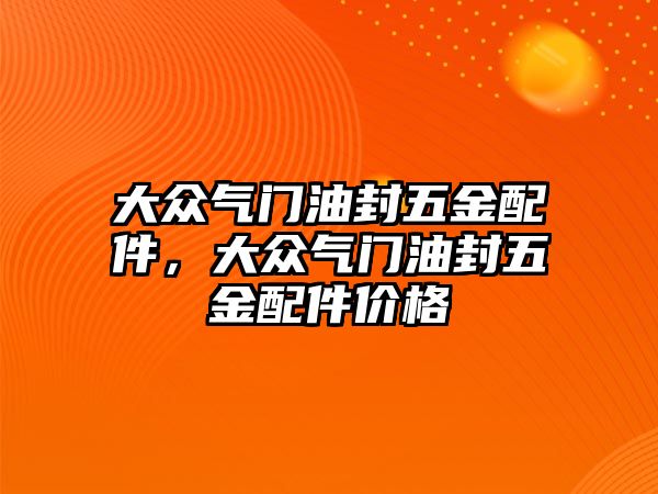 大眾氣門油封五金配件，大眾氣門油封五金配件價格