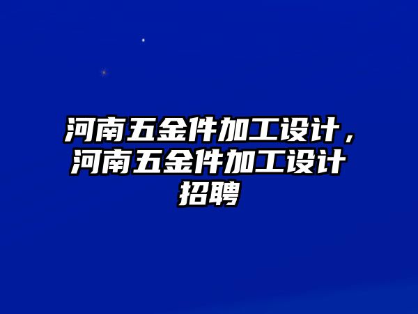 河南五金件加工設計，河南五金件加工設計招聘