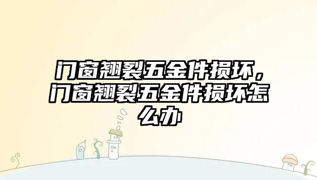 門窗翹裂五金件損壞，門窗翹裂五金件損壞怎么辦