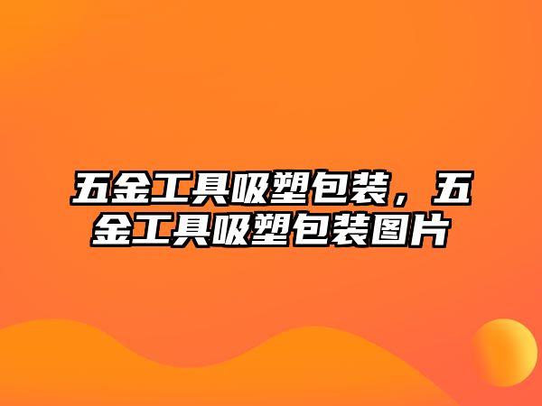 五金工具吸塑包裝，五金工具吸塑包裝圖片