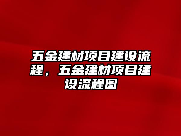 五金建材項目建設流程，五金建材項目建設流程圖