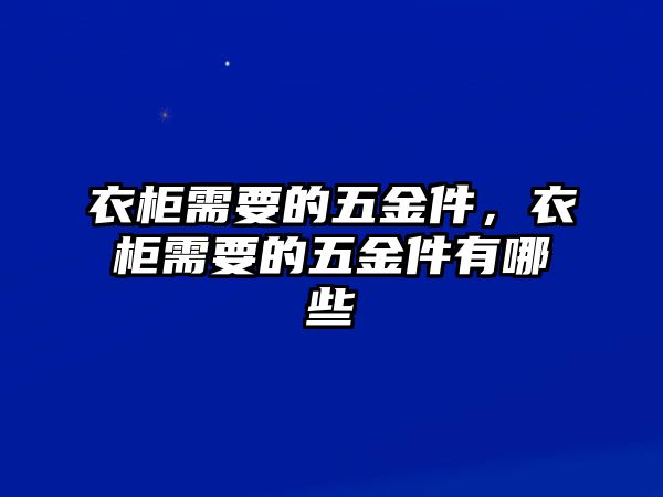 衣柜需要的五金件，衣柜需要的五金件有哪些