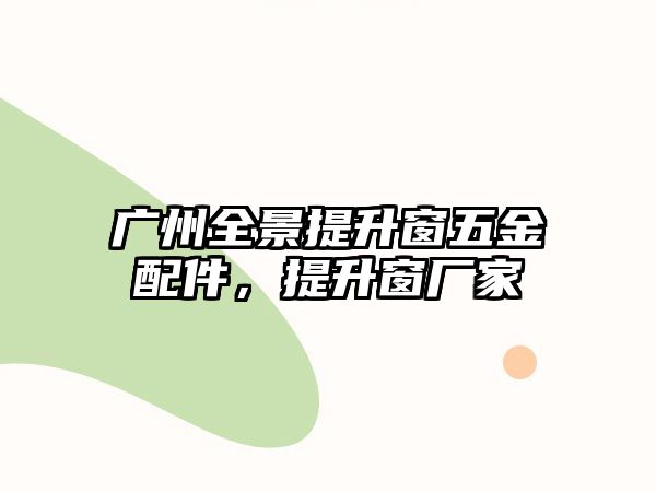 廣州全景提升窗五金配件，提升窗廠家