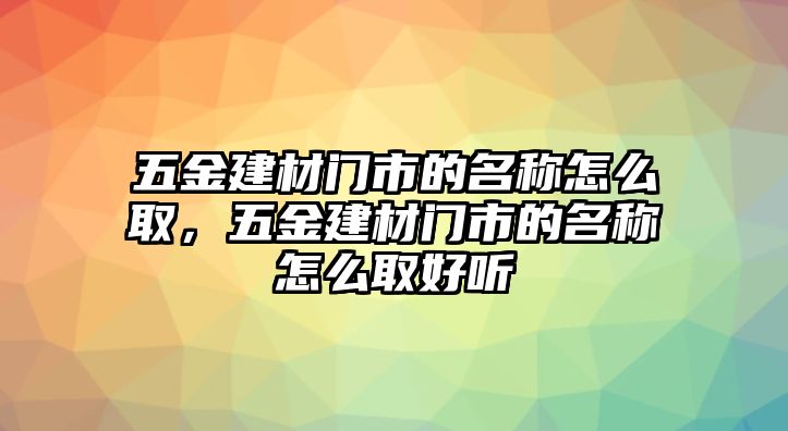 五金建材門市的名稱怎么取，五金建材門市的名稱怎么取好聽