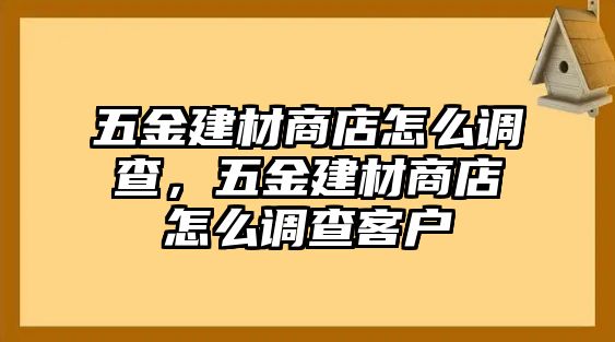 五金建材商店怎么調查，五金建材商店怎么調查客戶