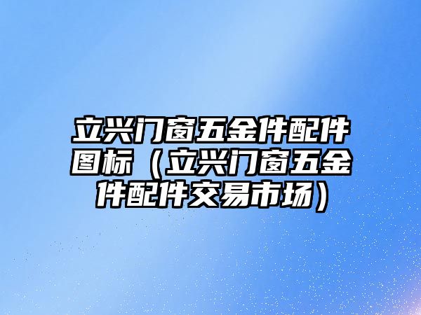 立興門窗五金件配件圖標（立興門窗五金件配件交易市場）