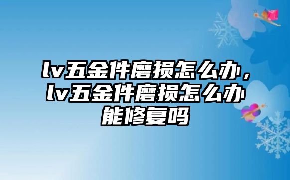 lv五金件磨損怎么辦，lv五金件磨損怎么辦能修復嗎