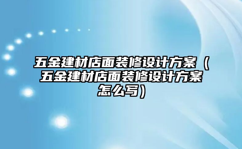 五金建材店面裝修設計方案（五金建材店面裝修設計方案怎么寫）