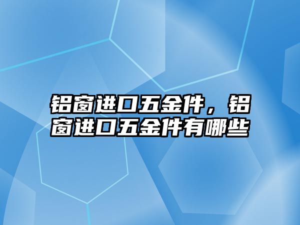 鋁窗進口五金件，鋁窗進口五金件有哪些