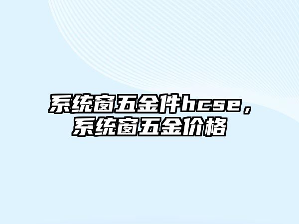 系統(tǒng)窗五金件hcse，系統(tǒng)窗五金價格