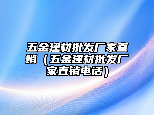 五金建材批發廠家直銷（五金建材批發廠家直銷電話）