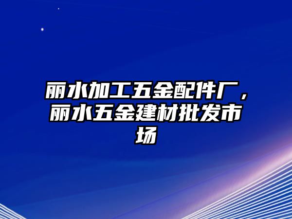 麗水加工五金配件廠，麗水五金建材批發市場