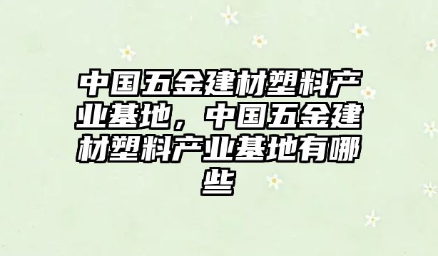 中國五金建材塑料產業基地，中國五金建材塑料產業基地有哪些