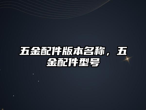 五金配件版本名稱，五金配件型號